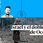 🎙 PODCAST | Israel y el doble rasero de Occidente